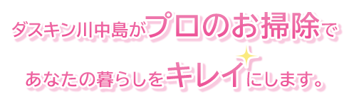 ダスキン川中島がプロのお掃除であなたの暮らしをキレイにします。